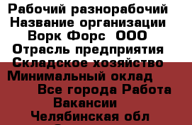 Рабочий-разнорабочий › Название организации ­ Ворк Форс, ООО › Отрасль предприятия ­ Складское хозяйство › Минимальный оклад ­ 32 000 - Все города Работа » Вакансии   . Челябинская обл.,Златоуст г.